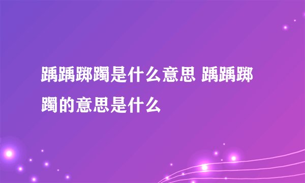 踽踽踯躅是什么意思 踽踽踯躅的意思是什么