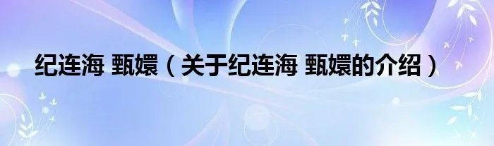 纪连海 甄嬛(关于纪连海 甄嬛的介绍)