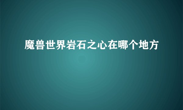 魔兽世界岩石之心在哪个地方