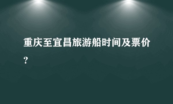 重庆至宜昌旅游船时间及票价？