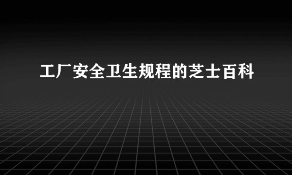 工厂安全卫生规程的芝士百科