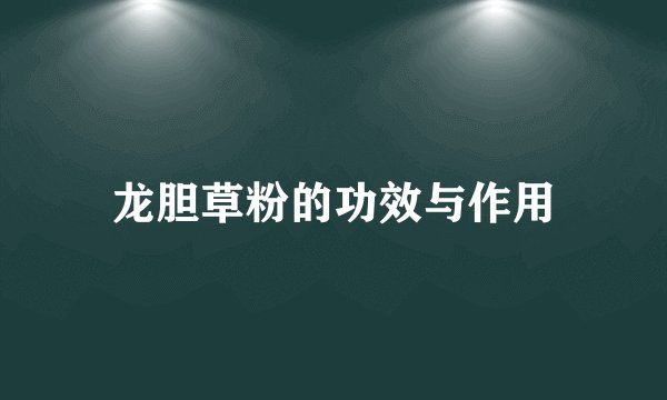 龙胆草粉的功效与作用