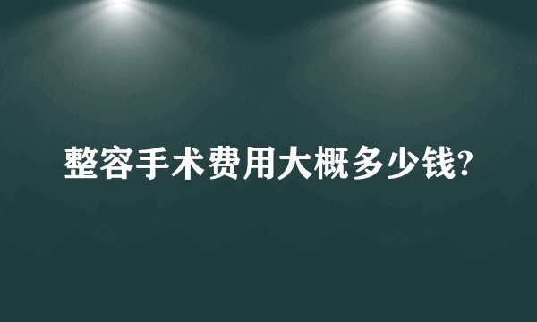 整容手术费用大概多少钱?