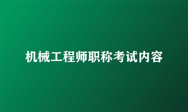 机械工程师职称考试内容