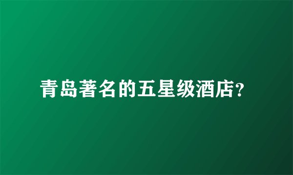 青岛著名的五星级酒店？