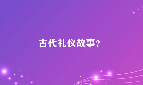 古代礼仪故事？