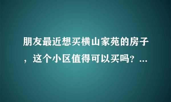 朋友最近想买横山家苑的房子，这个小区值得可以买吗？有什么需要注意的吗？