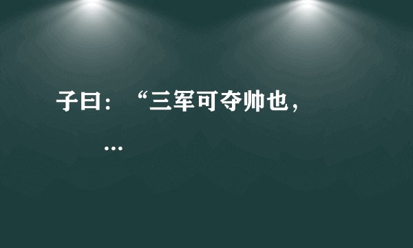 子曰：“三军可夺帅也，                 。”（《论语·子罕》）