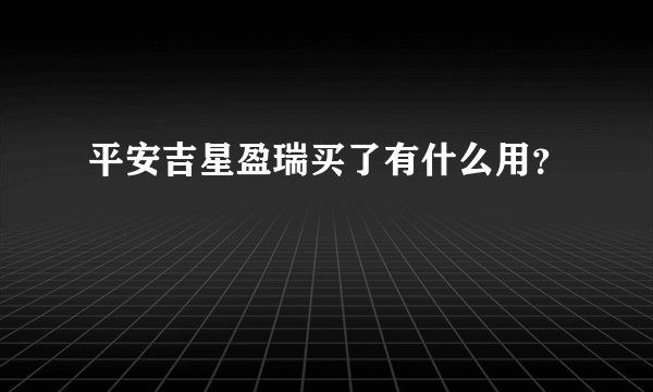 平安吉星盈瑞买了有什么用？