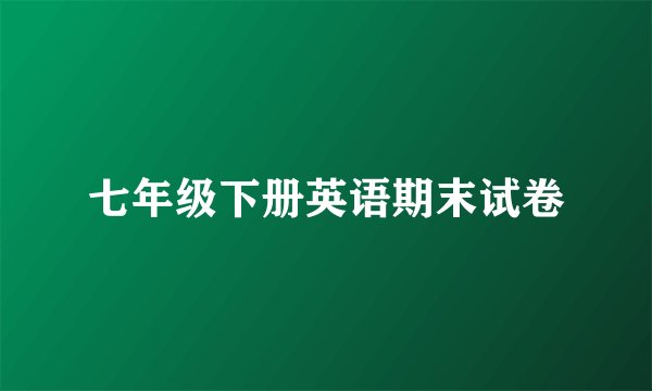 七年级下册英语期末试卷