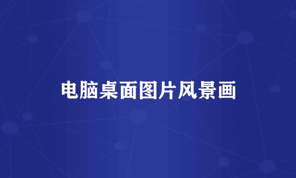 电脑桌面图片风景画