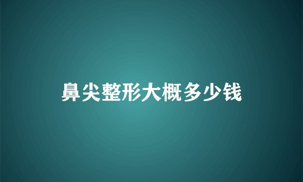 鼻尖整形大概多少钱