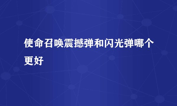 使命召唤震撼弹和闪光弹哪个更好