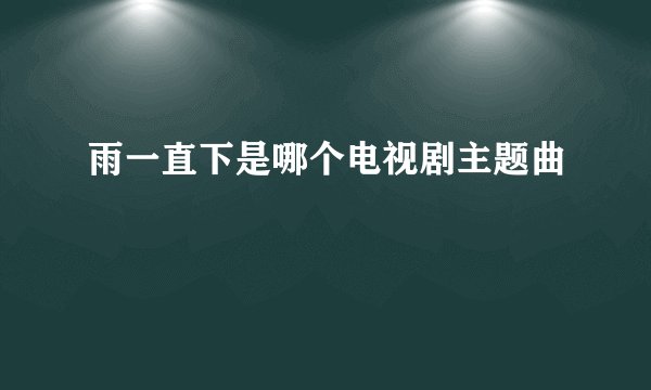 雨一直下是哪个电视剧主题曲