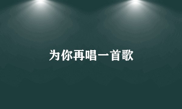 为你再唱一首歌