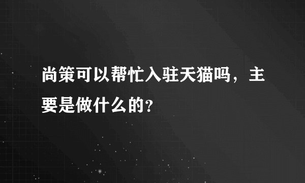 尚策可以帮忙入驻天猫吗,主要是做什么的?