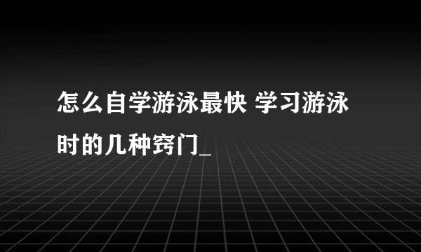 怎么自学游泳最快 学习游泳时的几种窍门_