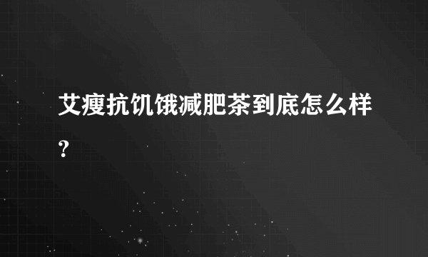 艾瘦抗饥饿减肥茶到底怎么样?