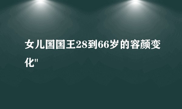 女儿国国王28到66岁的容颜变化
