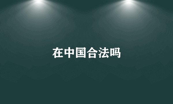 在中国合法吗