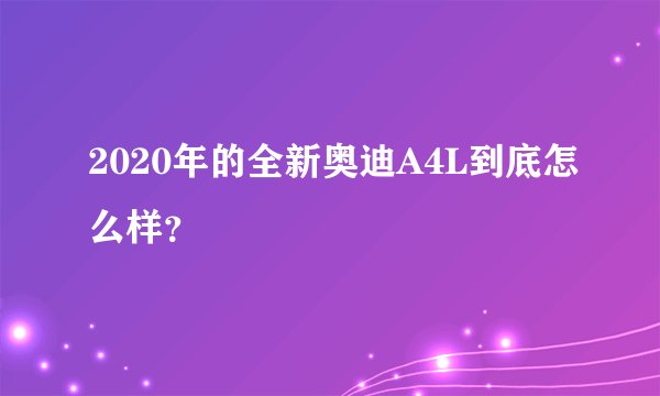 2020年的全新奥迪A4L到底怎么样？