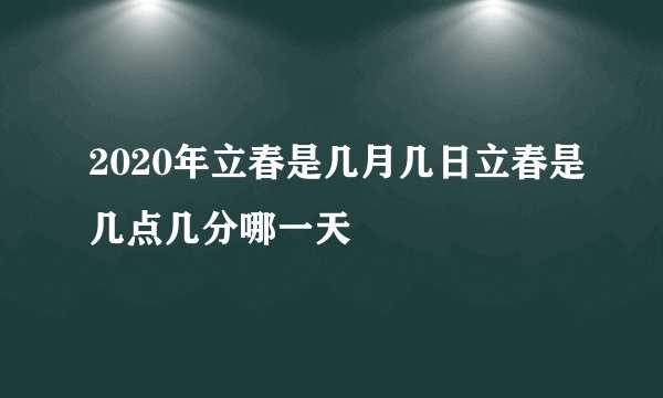 2020年立春是几月几日立春是几点几分哪一天