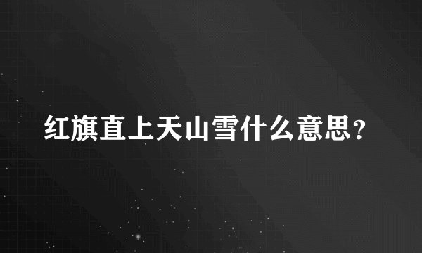 红旗直上天山雪什么意思？
