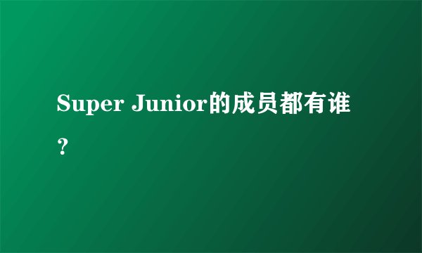 Super Junior的成员都有谁?