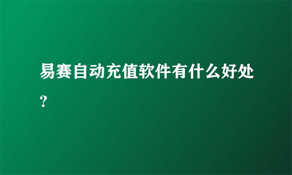 易赛自动充值软件有什么好处？