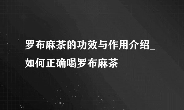 罗布麻茶的功效与作用介绍_如何正确喝罗布麻茶
