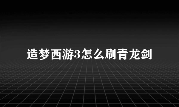 造梦西游3怎么刷青龙剑