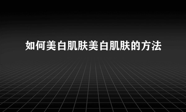 如何美白肌肤美白肌肤的方法