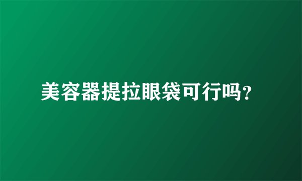 美容器提拉眼袋可行吗？
