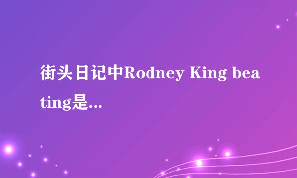 街头日记中Rodney King beating是什么意思?