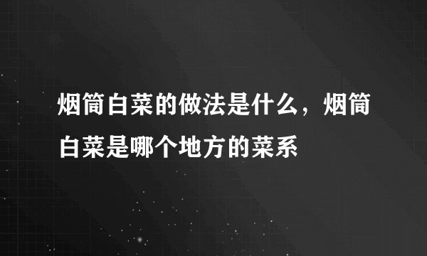 烟筒白菜的做法是什么，烟筒白菜是哪个地方的菜系