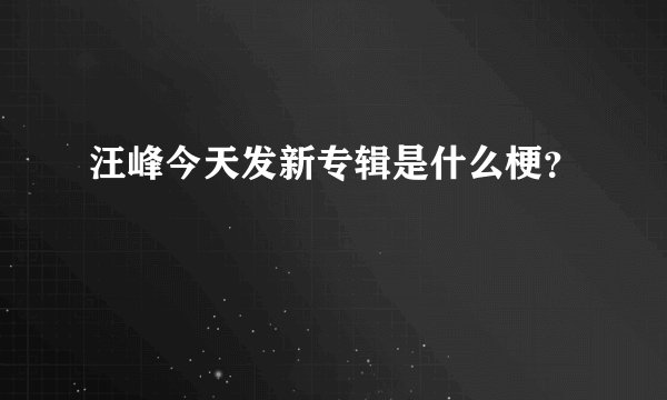 汪峰今天发新专辑是什么梗？