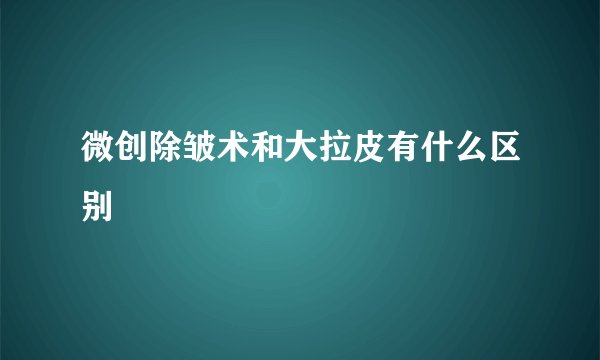 微创除皱术和大拉皮有什么区别