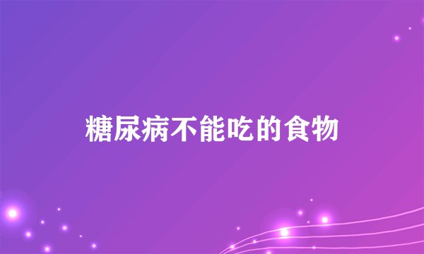 糖尿病不能吃的食物