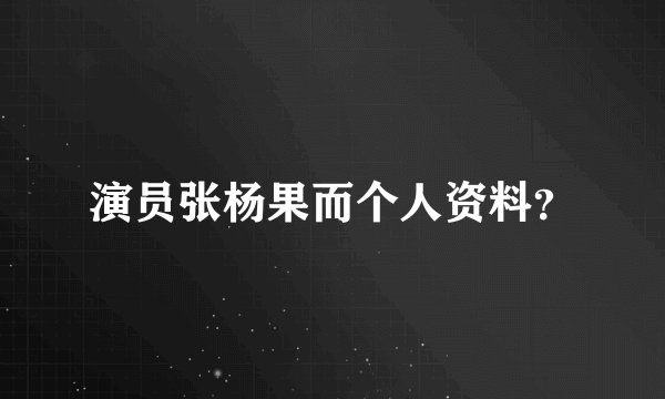 演员张杨果而个人资料？
