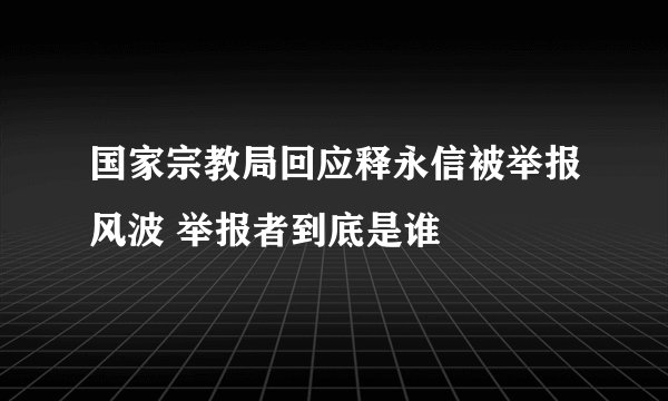 国家宗教局回应释永信被举报风波 举报者到底是谁