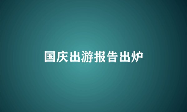 国庆出游报告出炉