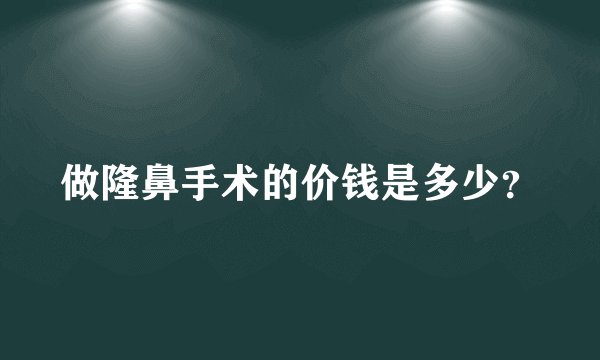 做隆鼻手术的价钱是多少？