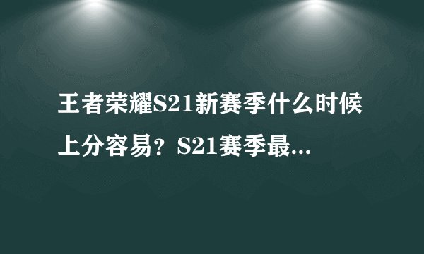 王者荣耀S21新赛季什么时候上分容易?S21赛季最好的上分时间