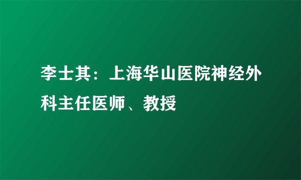 李士其：上海华山医院神经外科主任医师、教授
