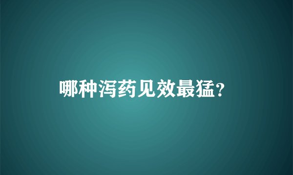 哪种泻药见效最猛？