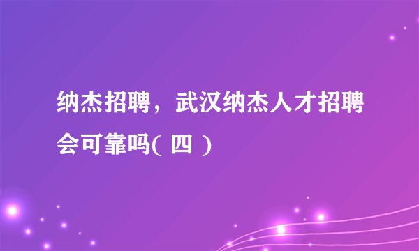 纳杰招聘,武汉纳杰人才招聘会可靠吗( 四 )