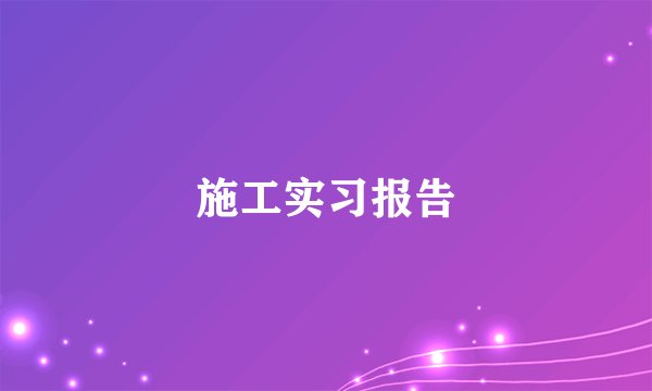 施工实习报告