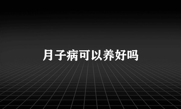 月子病可以养好吗