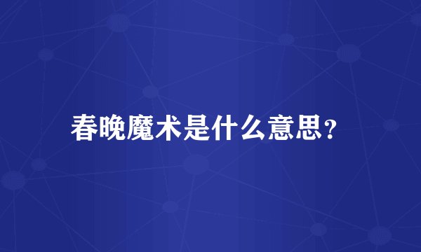 春晚魔术是什么意思？