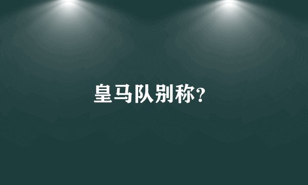 皇马队别称？